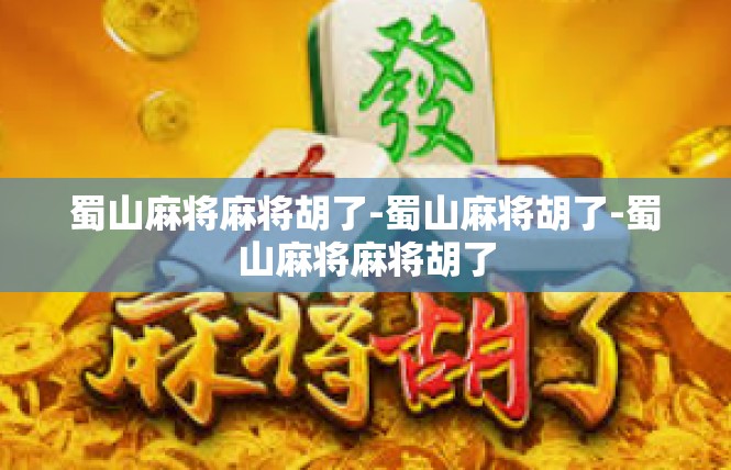 蜀山麻将麻将胡了-蜀山麻将胡了-蜀山麻将麻将胡了