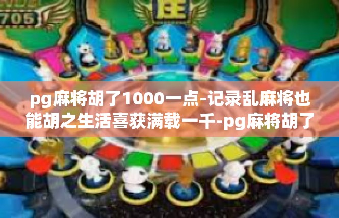 pg麻将胡了1000一点-记录乱麻将也能胡之生活喜获满载一千-pg麻将胡了1000一点
