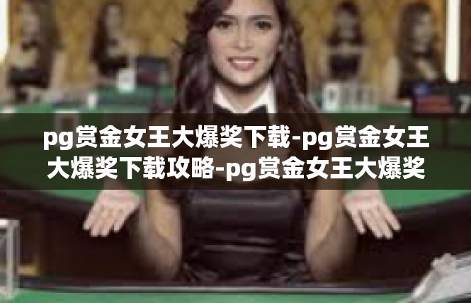 pg赏金女王大爆奖下载-pg赏金女王大爆奖下载攻略-pg赏金女王大爆奖下载