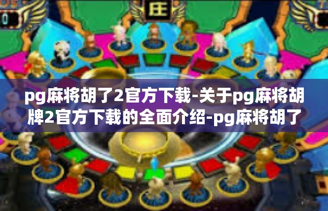 pg麻将胡了2官方下载-关于pg麻将胡牌2官方下载的全面介绍-pg麻将胡了2官方下载