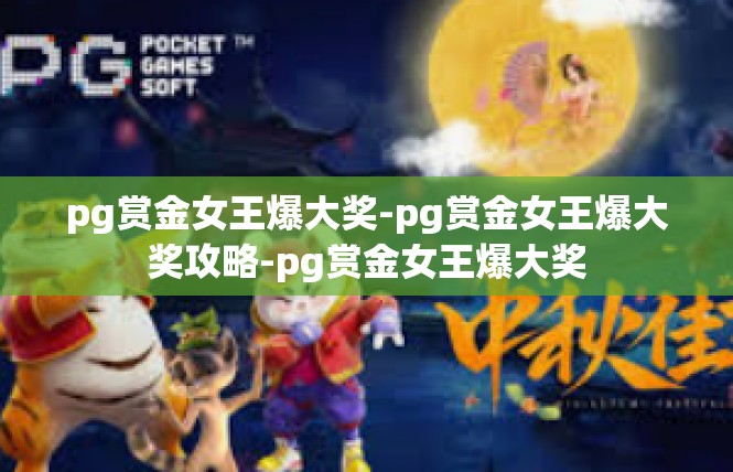 pg赏金女王爆大奖-pg赏金女王爆大奖攻略-pg赏金女王爆大奖