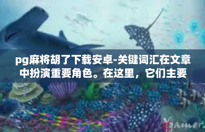 pg麻将胡了下载安卓-关键词汇在文章中扮演重要角色。在这里，它们主要是作为文章的标题和主要内容的主要连接词。通过关键词，读者可以迅速理解文章的主要内容。以下是详细的内容描述，pg麻将胡了下载安卓