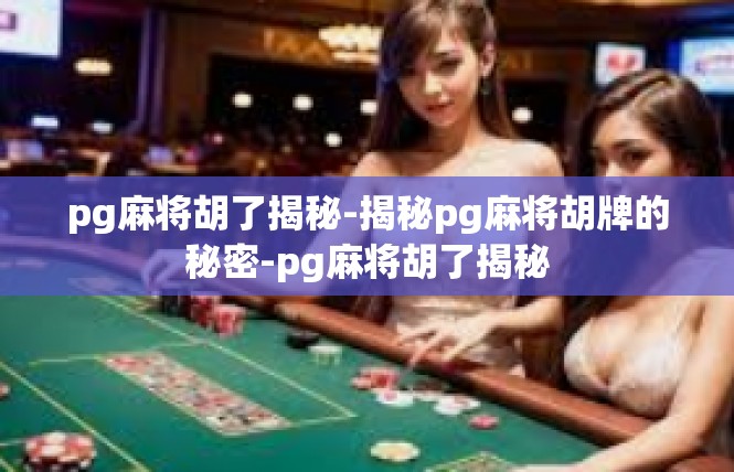 pg麻将胡了揭秘-揭秘pg麻将胡牌的秘密-pg麻将胡了揭秘