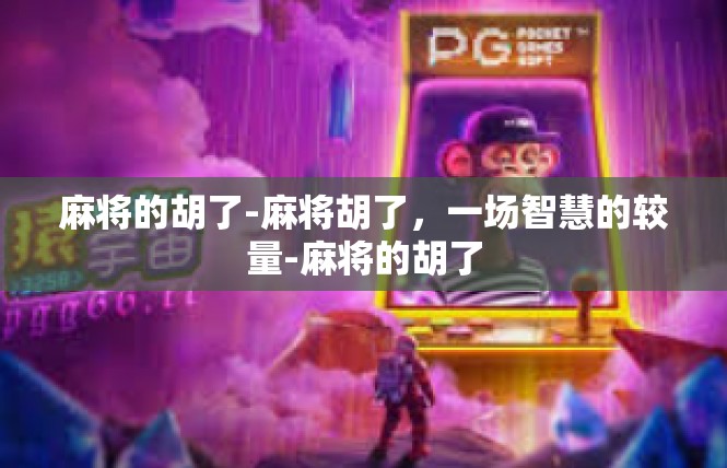 麻将的胡了-麻将胡了，一场智慧的较量-麻将的胡了