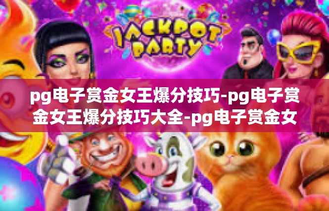 pg电子赏金女王爆分技巧-pg电子赏金女王爆分技巧大全-pg电子赏金女王爆分技巧