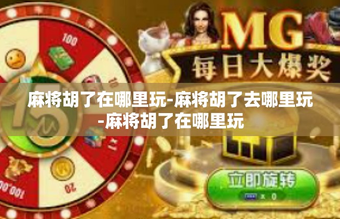 麻将胡了在哪里玩-麻将胡了去哪里玩-麻将胡了在哪里玩