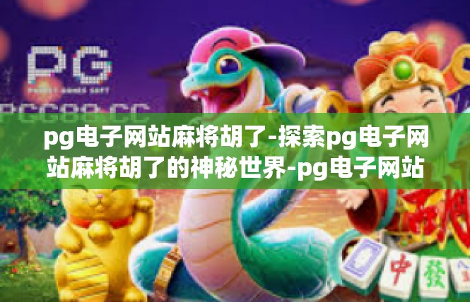 pg电子网站麻将胡了-探索pg电子网站麻将胡了的神秘世界-pg电子网站麻将胡了