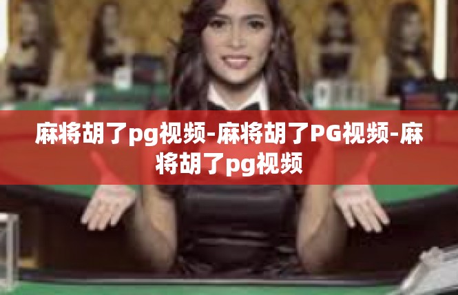 麻将胡了pg视频-麻将胡了PG视频-麻将胡了pg视频
