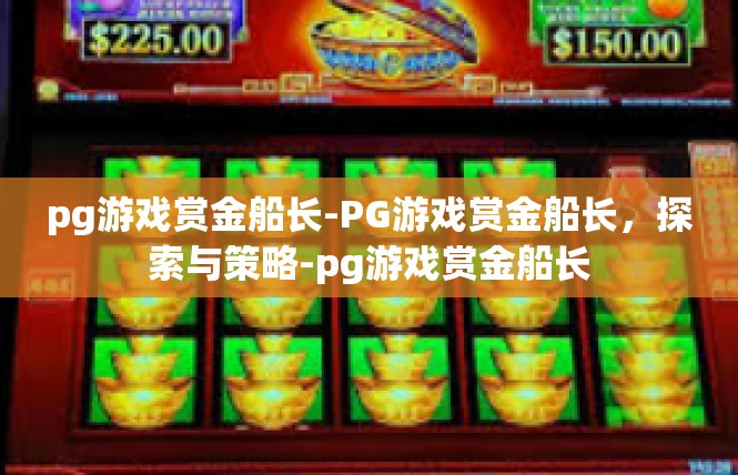 pg游戏赏金船长-PG游戏赏金船长，探索与策略-pg游戏赏金船长
