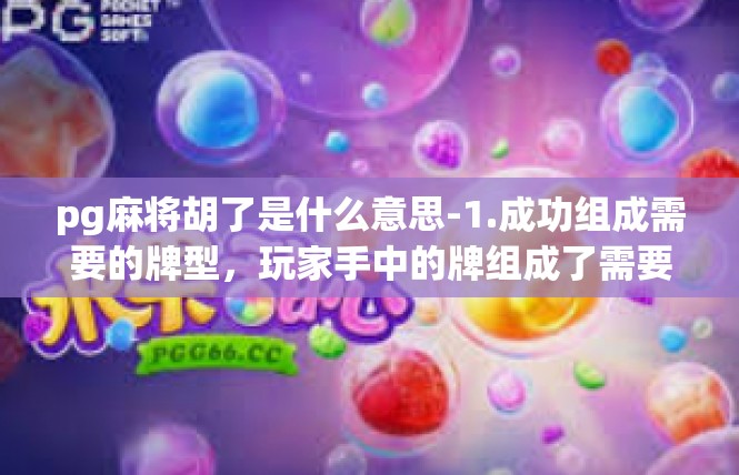 pg麻将胡了是什么意思-1.成功组成需要的牌型，玩家手中的牌组成了需要的牌型，例如四条、五张顺子等。pg麻将胡了是什么意思