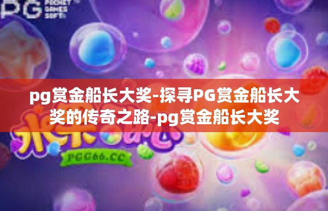 pg赏金船长大奖-探寻PG赏金船长大奖的传奇之路-pg赏金船长大奖