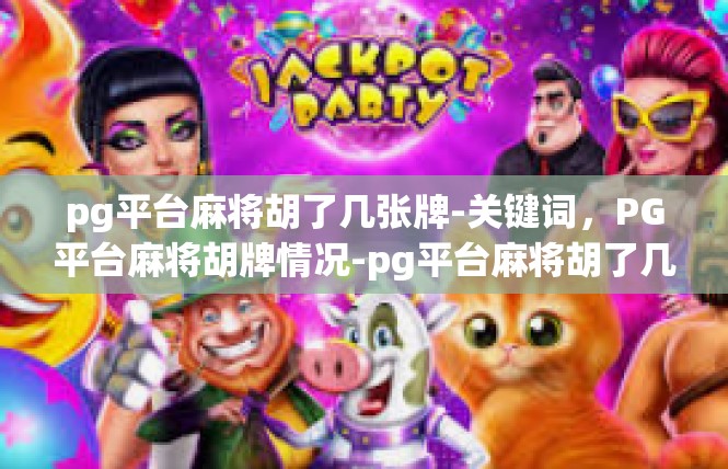 pg平台麻将胡了几张牌-关键词，PG平台麻将胡牌情况-pg平台麻将胡了几张牌