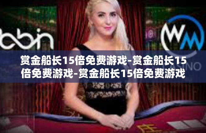 赏金船长15倍免费游戏-赏金船长15倍免费游戏-赏金船长15倍免费游戏