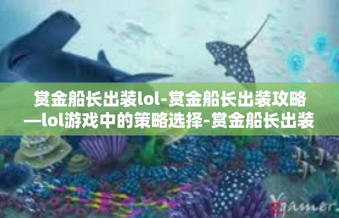 赏金船长出装lol-赏金船长出装攻略—lol游戏中的策略选择-赏金船长出装lol
