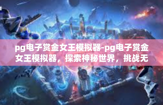 pg电子赏金女王模拟器-pg电子赏金女王模拟器，探索神秘世界，挑战无尽挑战-pg电子赏金女王模拟器