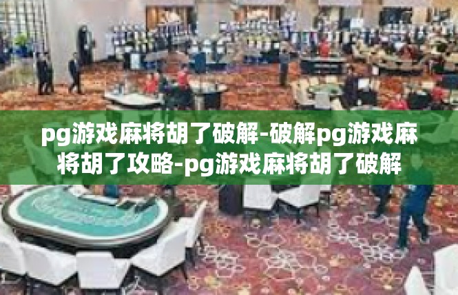 pg游戏麻将胡了破解-破解pg游戏麻将胡了攻略-pg游戏麻将胡了破解