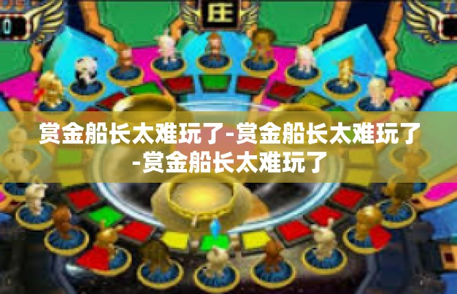 赏金船长太难玩了-赏金船长太难玩了-赏金船长太难玩了