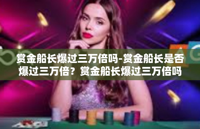 赏金船长爆过三万倍吗-赏金船长是否爆过三万倍？赏金船长爆过三万倍吗