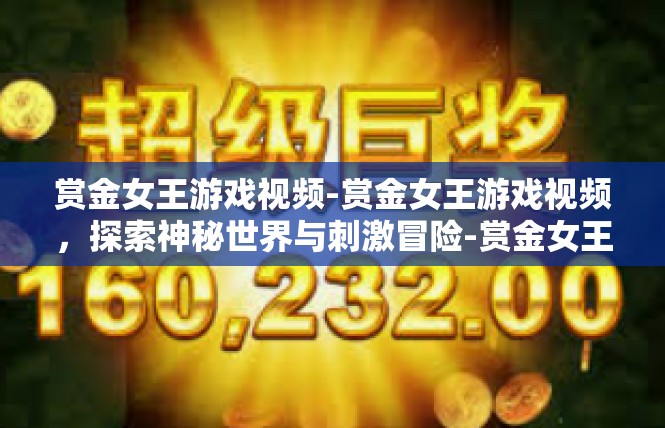 赏金女王游戏视频-赏金女王游戏视频，探索神秘世界与刺激冒险-赏金女王游戏视频