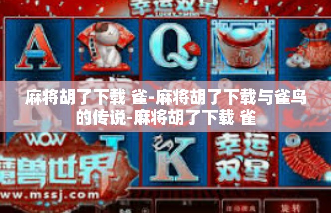 麻将胡了下载 雀-麻将胡了下载与雀鸟的传说-麻将胡了下载 雀