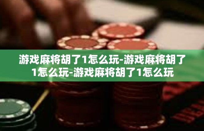 游戏麻将胡了1怎么玩-游戏麻将胡了1怎么玩-游戏麻将胡了1怎么玩