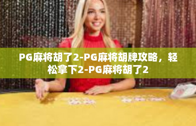 PG麻将胡了2-PG麻将胡牌攻略，轻松拿下2-PG麻将胡了2