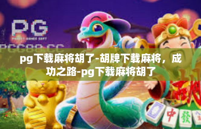 pg下载麻将胡了-胡牌下载麻将，成功之路-pg下载麻将胡了