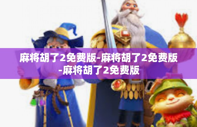 麻将胡了2免费版-麻将胡了2免费版-麻将胡了2免费版
