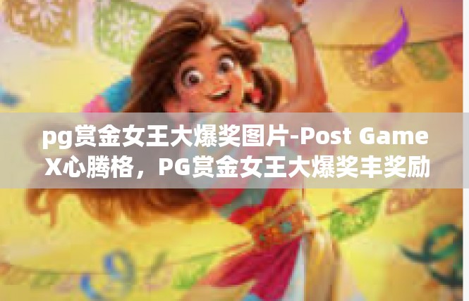 pg赏金女王大爆奖图片-Post Game X心腾格，PG赏金女王大爆奖丰奖励公布图片系列解析-pg赏金女王大爆奖图片