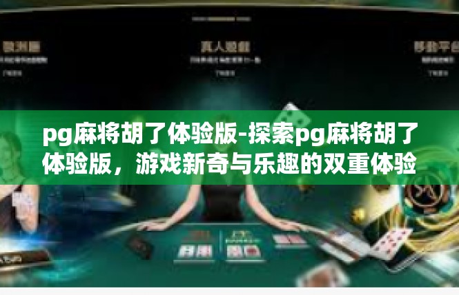 pg麻将胡了体验版-探索pg麻将胡了体验版，游戏新奇与乐趣的双重体验-pg麻将胡了体验版