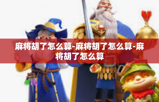 麻将胡了怎么算-麻将胡了怎么算-麻将胡了怎么算