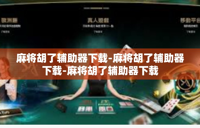 麻将胡了辅助器下载-麻将胡了辅助器下载-麻将胡了辅助器下载