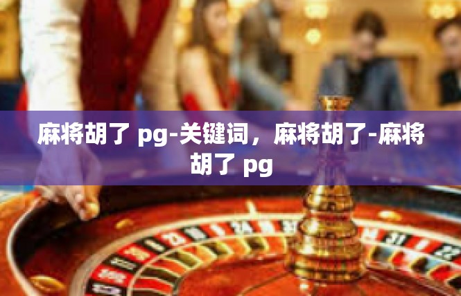 麻将胡了 pg-关键词，麻将胡了-麻将胡了 pg