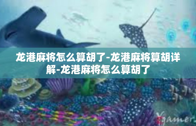 龙港麻将怎么算胡了-龙港麻将算胡详解-龙港麻将怎么算胡了