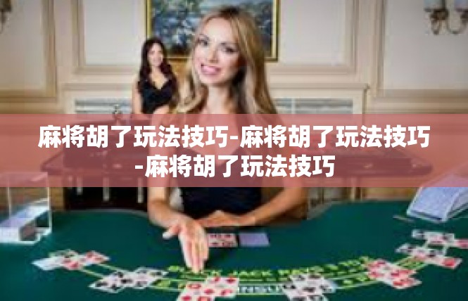 麻将胡了玩法技巧-麻将胡了玩法技巧-麻将胡了玩法技巧