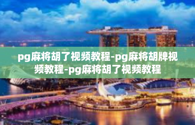 pg麻将胡了视频教程-pg麻将胡牌视频教程-pg麻将胡了视频教程