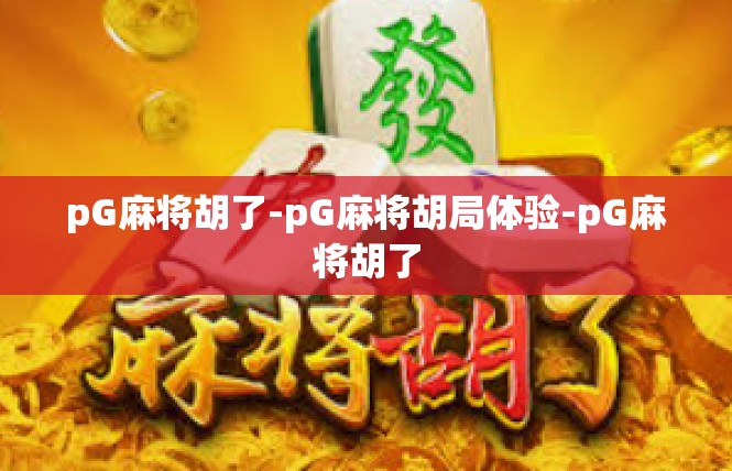 pG麻将胡了-pG麻将胡局体验-pG麻将胡了
