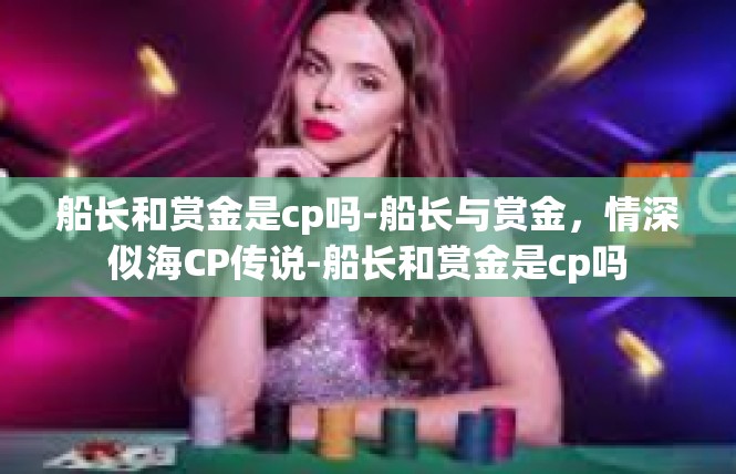 船长和赏金是cp吗-船长与赏金，情深似海CP传说-船长和赏金是cp吗