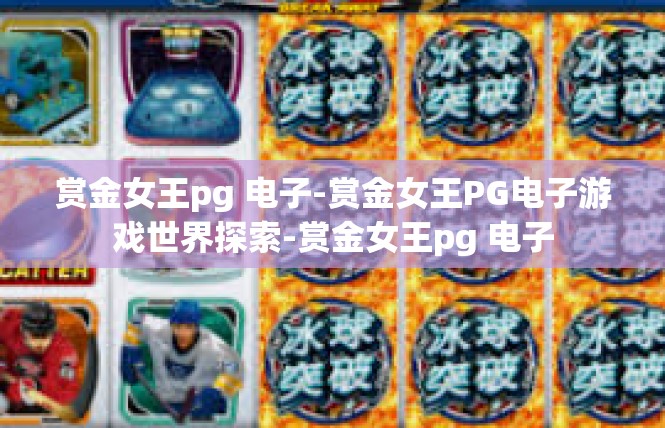 赏金女王pg 电子-赏金女王PG电子游戏世界探索-赏金女王pg 电子