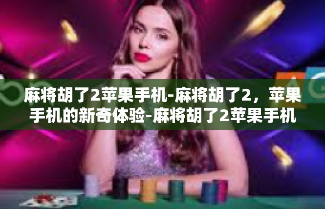 麻将胡了2苹果手机-麻将胡了2，苹果手机的新奇体验-麻将胡了2苹果手机
