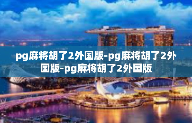 pg麻将胡了2外国版-pg麻将胡了2外国版-pg麻将胡了2外国版