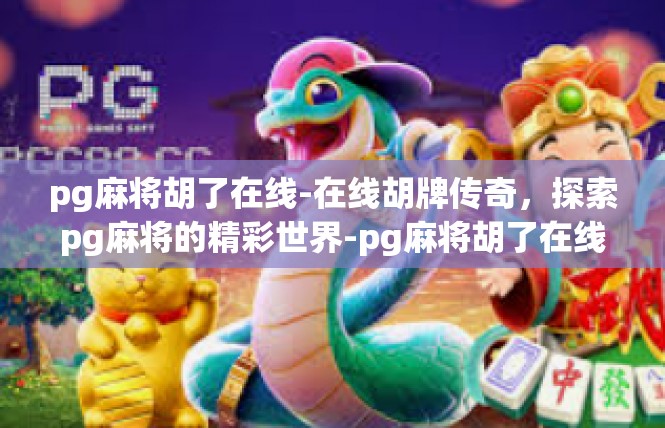 pg麻将胡了在线-在线胡牌传奇，探索pg麻将的精彩世界-pg麻将胡了在线