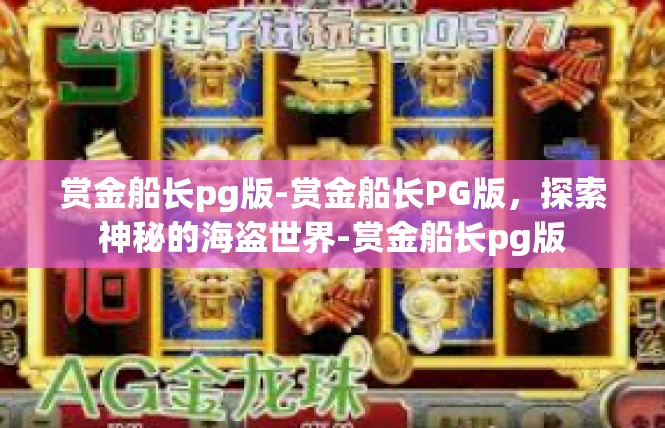 赏金船长pg版-赏金船长PG版，探索神秘的海盗世界-赏金船长pg版