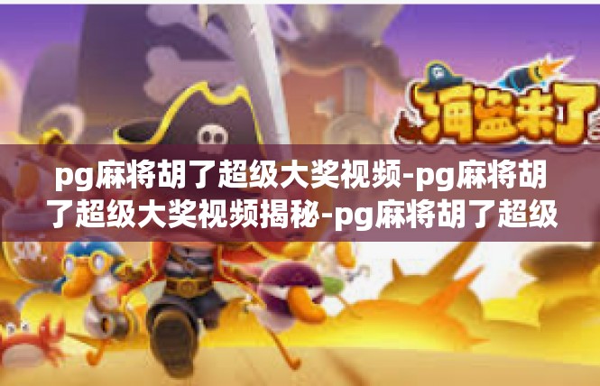 pg麻将胡了超级大奖视频-pg麻将胡了超级大奖视频揭秘-pg麻将胡了超级大奖视频