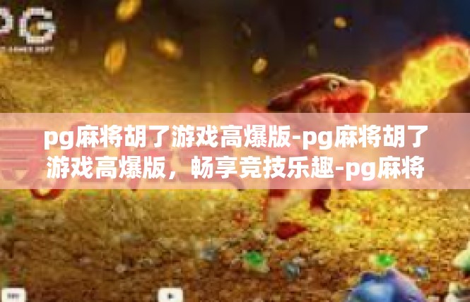 pg麻将胡了游戏高爆版-pg麻将胡了游戏高爆版，畅享竞技乐趣-pg麻将胡了游戏高爆版