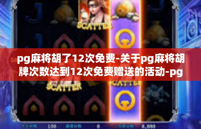 pg麻将胡了12次免费-关于pg麻将胡牌次数达到12次免费赠送的活动-pg麻将胡了12次免费