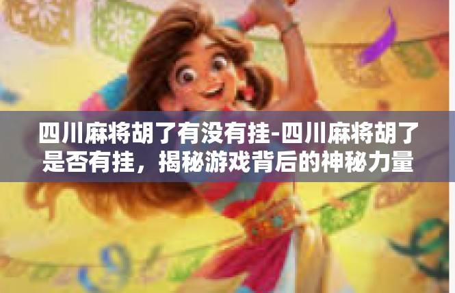 四川麻将胡了有没有挂-四川麻将胡了是否有挂，揭秘游戏背后的神秘力量-四川麻将胡了有没有挂