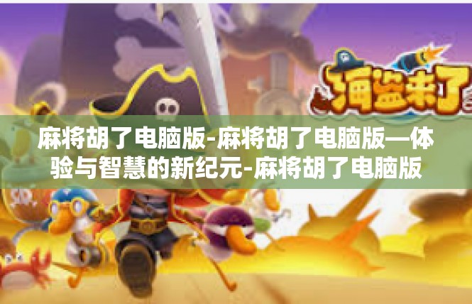 麻将胡了电脑版-麻将胡了电脑版—体验与智慧的新纪元-麻将胡了电脑版