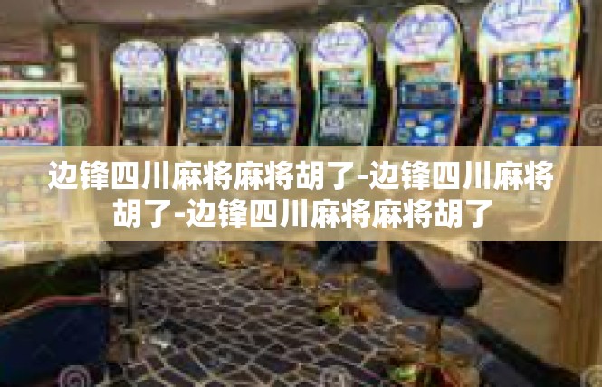 边锋四川麻将麻将胡了-边锋四川麻将胡了-边锋四川麻将麻将胡了