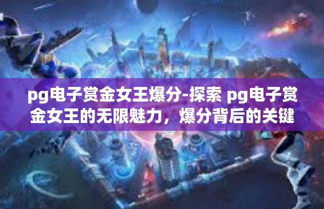pg电子赏金女王爆分-探索 pg电子赏金女王的无限魅力，爆分背后的关键词解析-pg电子赏金女王爆分